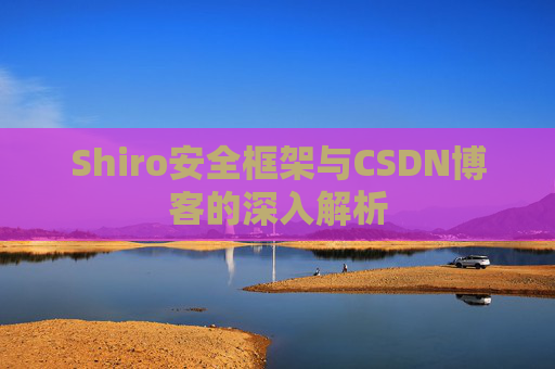 Shiro安全框架与CSDN博客的深入解析
