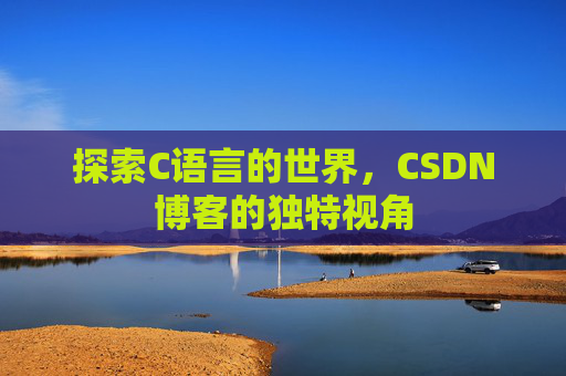 探索C语言的世界，CSDN博客的独特视角